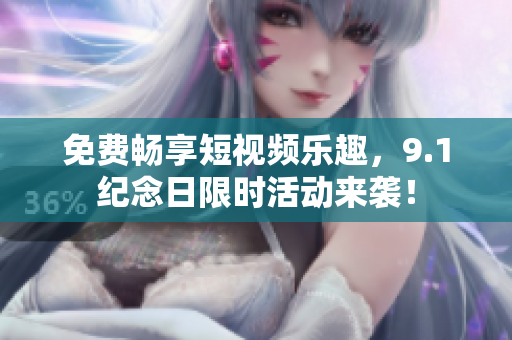 免费畅享短视频乐趣，9.1纪念日限时活动来袭！