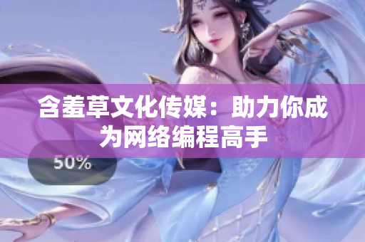 含羞草文化传媒：助力你成为网络编程高手
