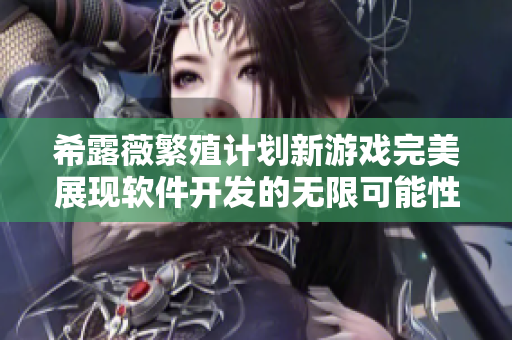 希露薇繁殖计划新游戏完美展现软件开发的无限可能性！