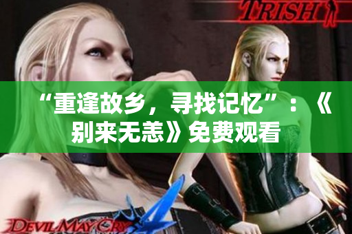 “重逢故乡，寻找记忆”：《别来无恙》免费观看