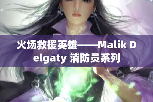 火场救援英雄——Malik Delgaty 消防员系列