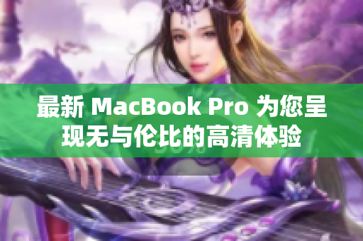 最新 MacBook Pro 为您呈现无与伦比的高清体验