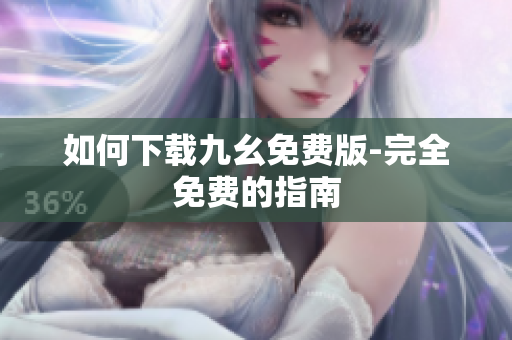如何下载九幺免费版-完全免费的指南
