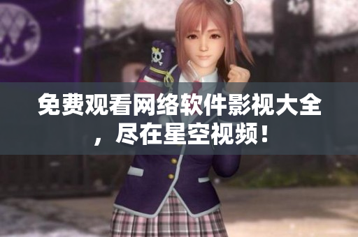 免费观看网络软件影视大全，尽在星空视频！