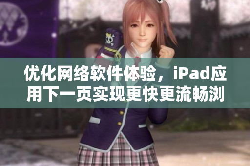 优化网络软件体验，iPad应用下一页实现更快更流畅浏览