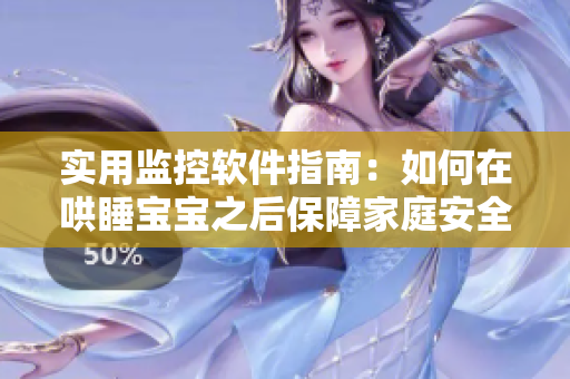 实用监控软件指南：如何在哄睡宝宝之后保障家庭安全？