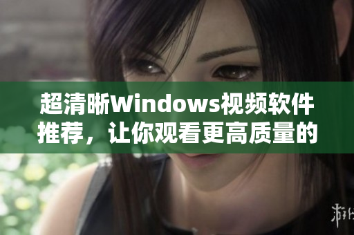 超清晰Windows视频软件推荐，让你观看更高质量的视觉盛宴