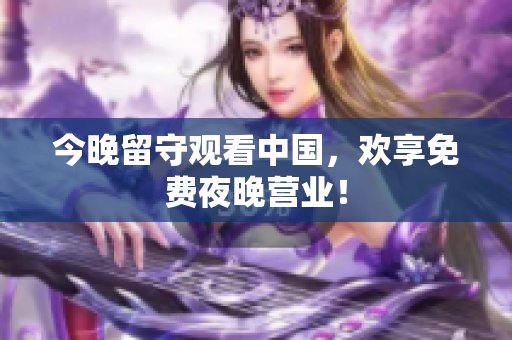 今晚留守观看中国，欢享免费夜晚营业！