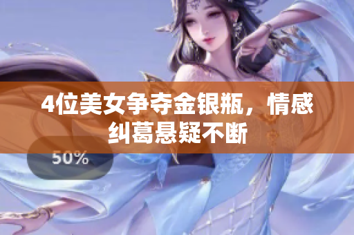 4位美女争夺金银瓶，情感纠葛悬疑不断