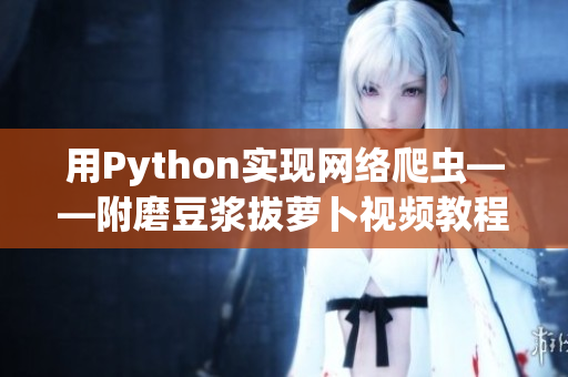 用Python实现网络爬虫——附磨豆浆拔萝卜视频教程