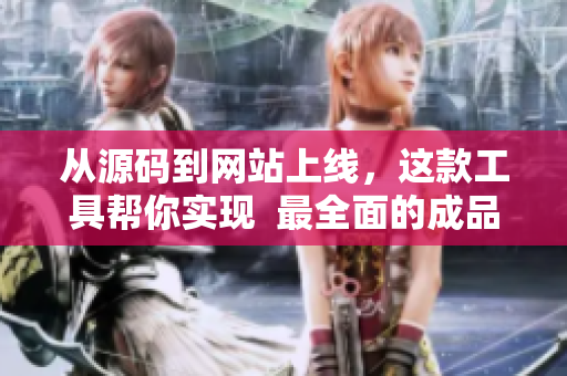 从源码到网站上线，这款工具帮你实现  最全面的成品网源码78w78