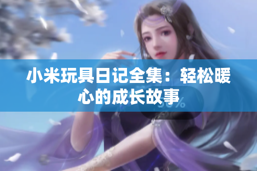 小米玩具日记全集：轻松暖心的成长故事