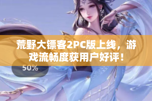 荒野大镖客2PC版上线，游戏流畅度获用户好评！