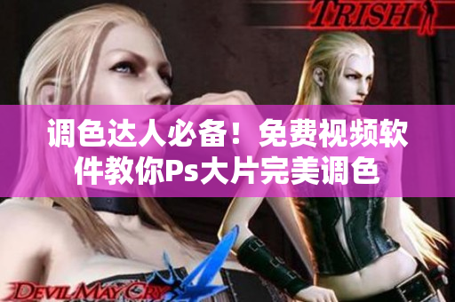 调色达人必备！免费视频软件教你Ps大片完美调色