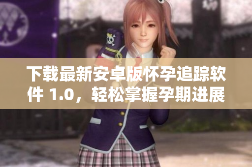 下载最新安卓版怀孕追踪软件 1.0，轻松掌握孕期进展