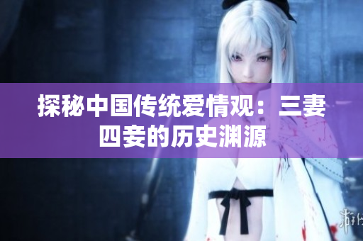 探秘中国传统爱情观：三妻四妾的历史渊源