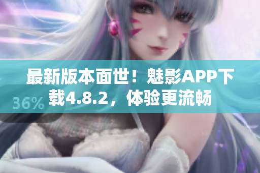 最新版本面世！魅影APP下载4.8.2，体验更流畅