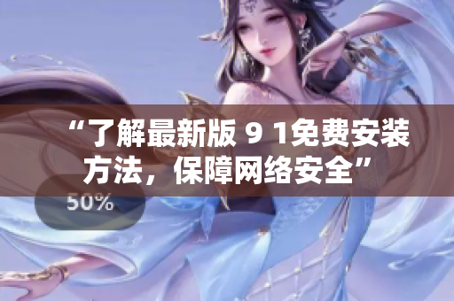 “了解最新版 9 1免费安装方法，保障网络安全”