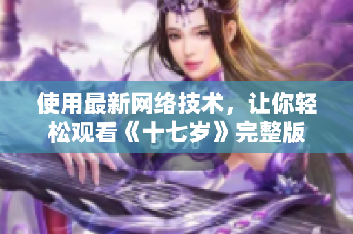 使用最新网络技术，让你轻松观看《十七岁》完整版