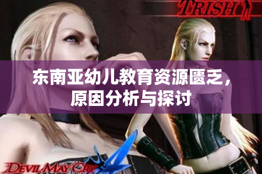 东南亚幼儿教育资源匮乏，原因分析与探讨