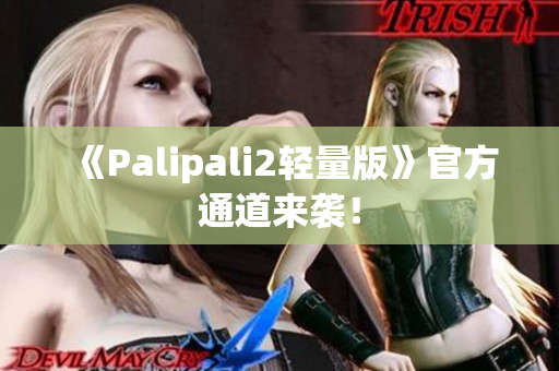 《Palipali2轻量版》官方通道来袭！