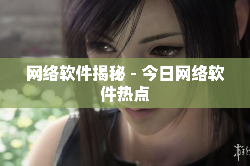 网络软件揭秘 - 今日网络软件热点
