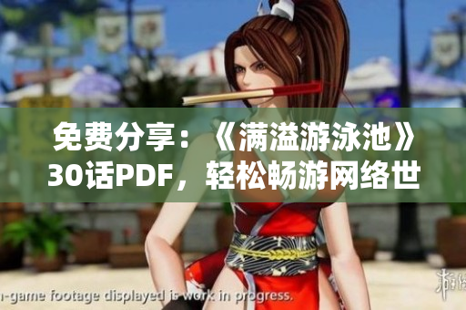 免费分享：《满溢游泳池》30话PDF，轻松畅游网络世界
