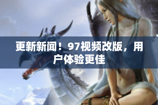 更新新闻！97视频改版，用户体验更佳