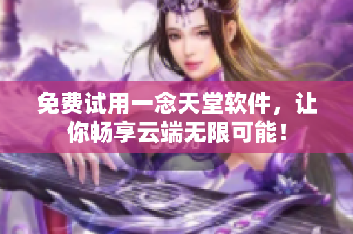 免费试用一念天堂软件，让你畅享云端无限可能！