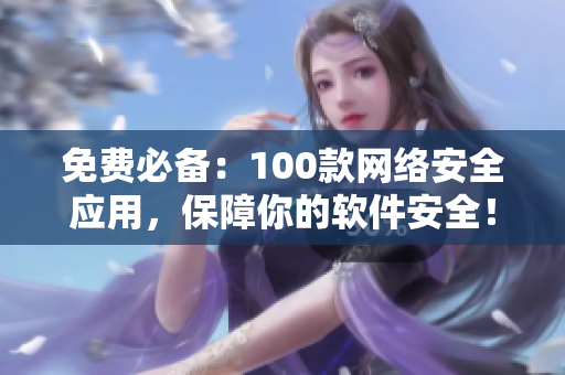 免费必备：100款网络安全应用，保障你的软件安全！