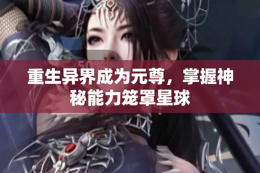重生异界成为元尊，掌握神秘能力笼罩星球