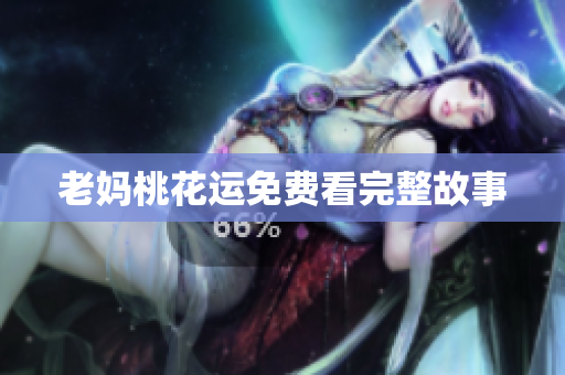 老妈桃花运免费看完整故事