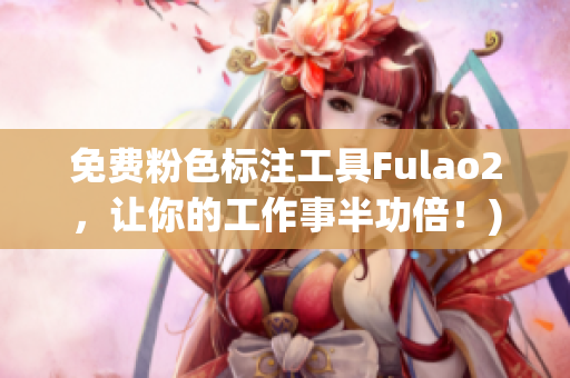 免费粉色标注工具Fulao2，让你的工作事半功倍！)