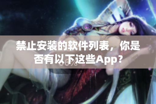 禁止安装的软件列表，你是否有以下这些App？