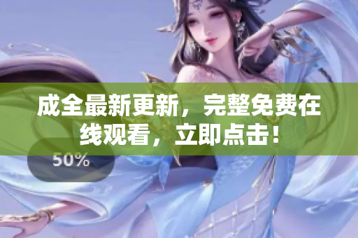 成全最新更新，完整免费在线观看，立即点击！