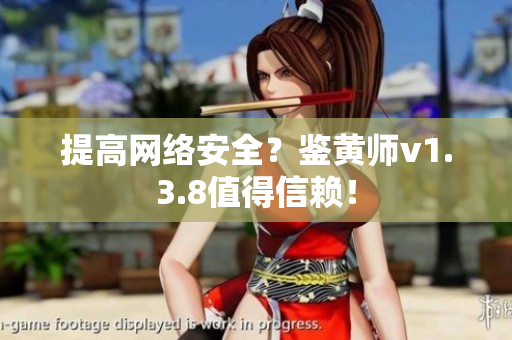 提高网络安全？鉴黄师v1.3.8值得信赖！