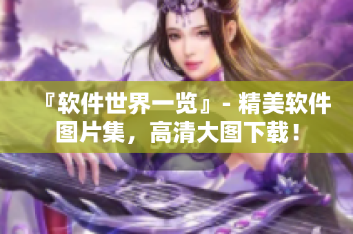 『软件世界一览』- 精美软件图片集，高清大图下载！