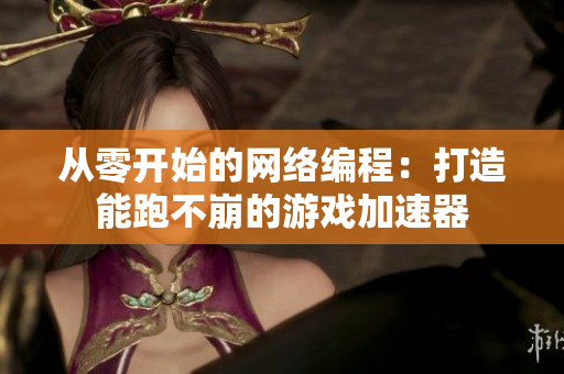 从零开始的网络编程：打造能跑不崩的游戏加速器