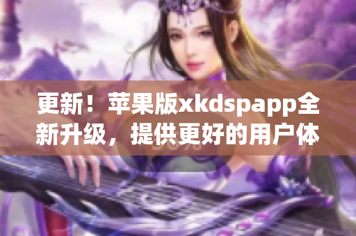 更新！苹果版xkdspapp全新升级，提供更好的用户体验(1)