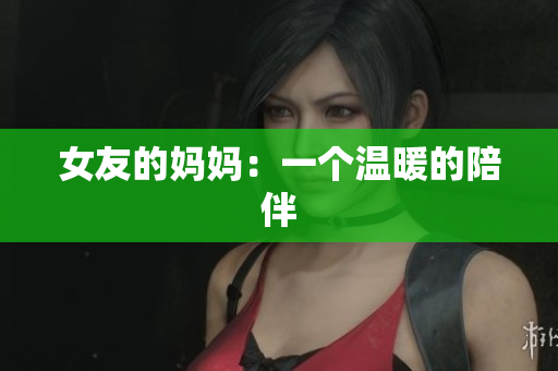 女友的妈妈：一个温暖的陪伴