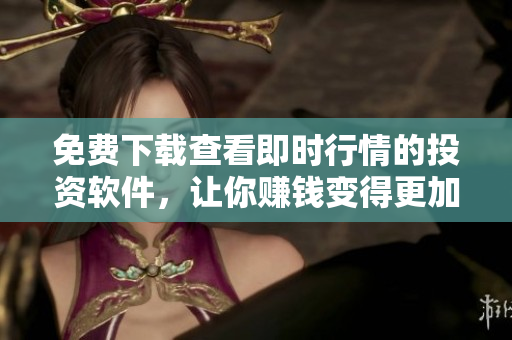 免费下载查看即时行情的投资软件，让你赚钱变得更加轻松