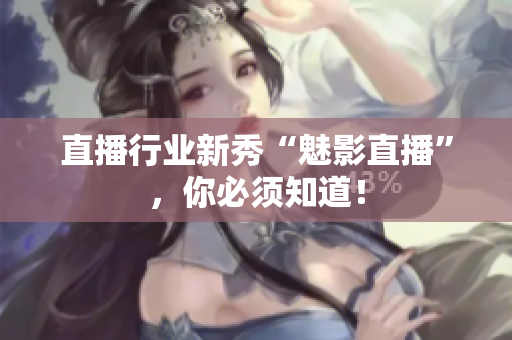 直播行业新秀“魅影直播”，你必须知道！