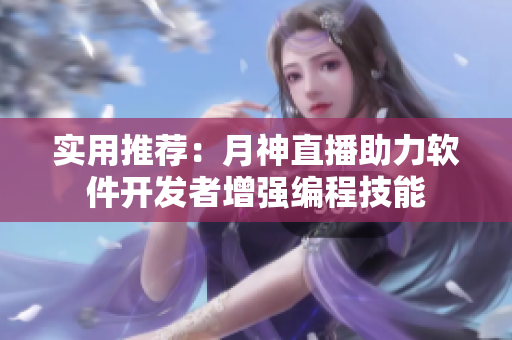 实用推荐：月神直播助力软件开发者增强编程技能
