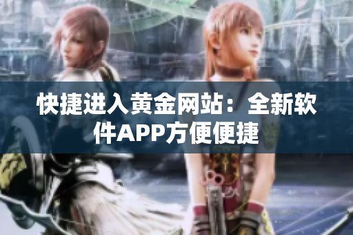 快捷进入黄金网站：全新软件APP方便便捷