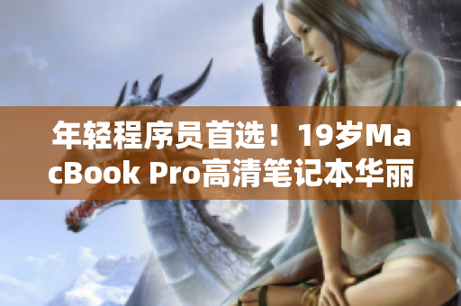 年轻程序员首选！19岁MacBook Pro高清笔记本华丽登场