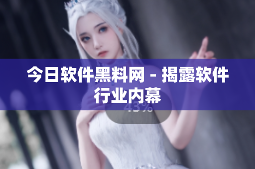 今日软件黑料网 - 揭露软件行业内幕