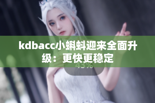 kdbacc小蝌蚪迎来全面升级：更快更稳定