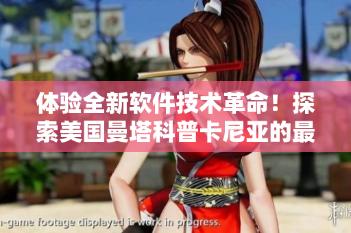 体验全新软件技术革命！探索美国曼塔科普卡尼亚的最新研究进展