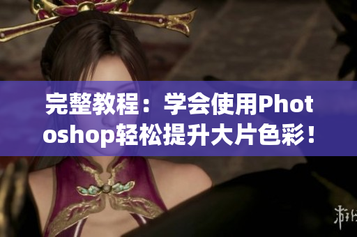 完整教程：学会使用Photoshop轻松提升大片色彩！