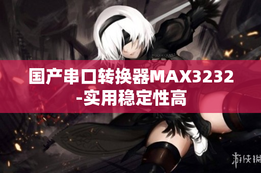 国产串口转换器MAX3232-实用稳定性高